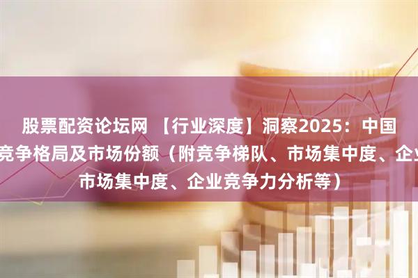股票配资论坛网 【行业深度】洞察2025：中国功率半导体行业竞争格局及市场份额（附竞争梯队、市场集中度、企业竞争力分析等）