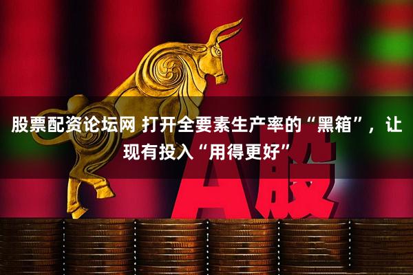 股票配资论坛网 打开全要素生产率的“黑箱”，让现有投入“用得更好”